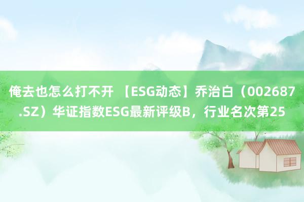 俺去也怎么打不开 【ESG动态】乔治白（002687.SZ）华证指数ESG最新评级B，行业名次第25