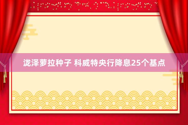 泷泽萝拉种子 科威特央行降息25个基点