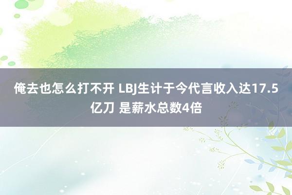 俺去也怎么打不开 LBJ生计于今代言收入达17.5亿刀 是薪水总数4倍