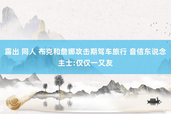 露出 同人 布克和詹娜攻击期驾车旅行 音信东说念主士:仅仅一又友