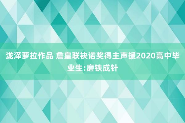 泷泽萝拉作品 詹皇联袂诺奖得主声援2020高中毕业生:磨铁成针