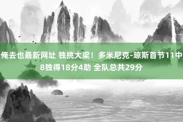 俺去也最新网址 独挑大梁！多米尼克-琼斯首节11中8独得18分4助 全队总共29分