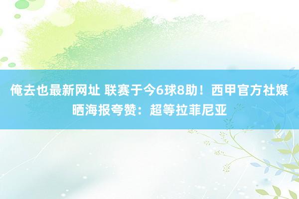 俺去也最新网址 联赛于今6球8助！西甲官方社媒晒海报夸赞：超等拉菲尼亚