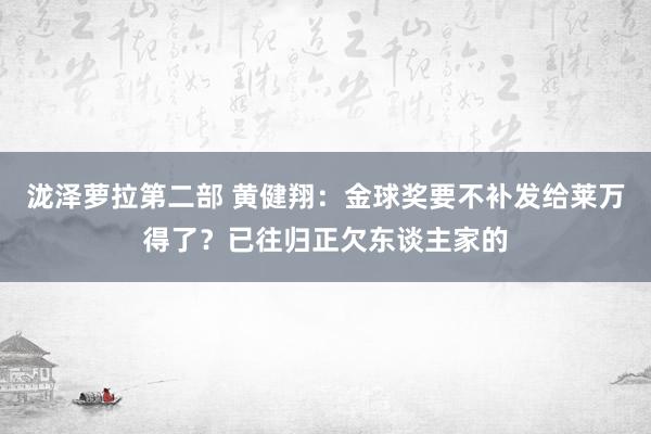 泷泽萝拉第二部 黄健翔：金球奖要不补发给莱万得了？已往归正欠东谈主家的