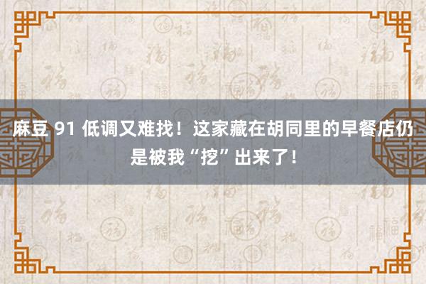 麻豆 91 低调又难找！这家藏在胡同里的早餐店仍是被我“挖”出来了！