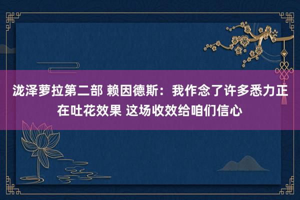 泷泽萝拉第二部 赖因德斯：我作念了许多悉力正在吐花效果 这场收效给咱们信心