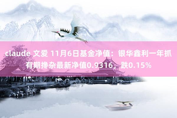 claude 文爱 11月6日基金净值：银华鑫利一年抓有期搀杂最新净值0.9316，跌0.15%