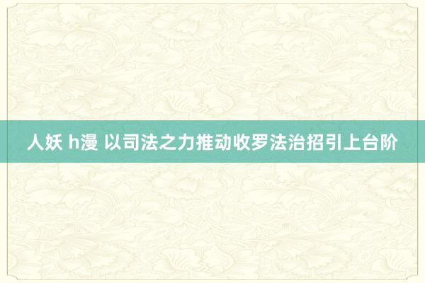 人妖 h漫 以司法之力推动收罗法治招引上台阶