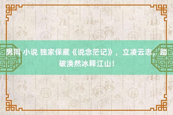 男同 小说 独家保藏《说念茫记》，立凌云志，踏破涣然冰释江山！