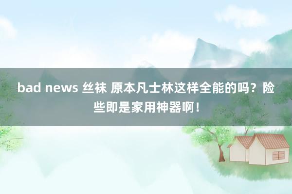 bad news 丝袜 原本凡士林这样全能的吗？险些即是家用神器啊！