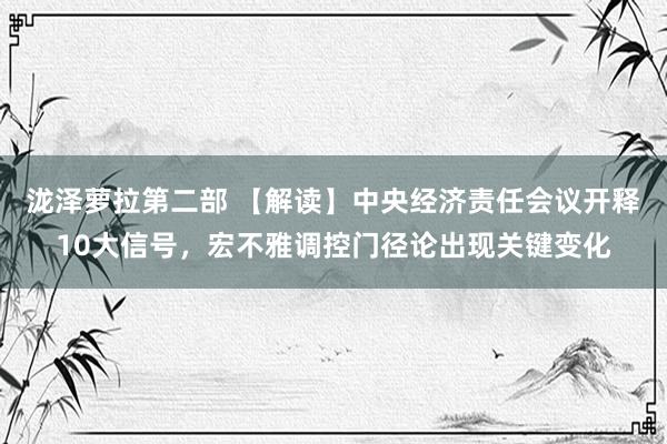 泷泽萝拉第二部 【解读】中央经济责任会议开释10大信号，宏不雅调控门径论出现关键变化