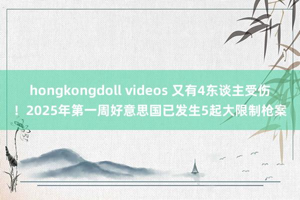 hongkongdoll videos 又有4东谈主受伤！2025年第一周好意思国已发生5起大限制枪案