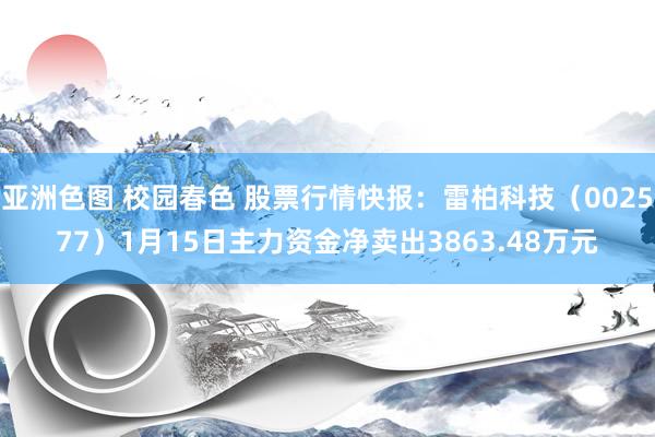 亚洲色图 校园春色 股票行情快报：雷柏科技（002577）1月15日主力资金净卖出3863.48万元