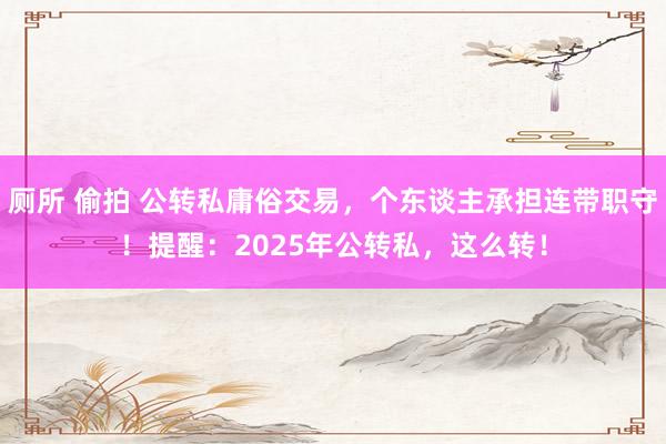 厕所 偷拍 公转私庸俗交易，个东谈主承担连带职守！提醒：2025年公转私，这么转！