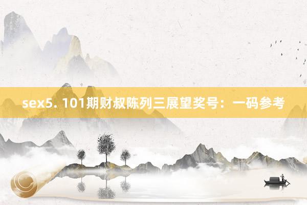 sex5. 101期财叔陈列三展望奖号：一码参考